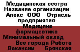 Медицинская сестра › Название организации ­ Апекс, ООО › Отрасль предприятия ­ Медицина, фармацевтика › Минимальный оклад ­ 20 000 - Все города Работа » Вакансии   . Брянская обл.,Сельцо г.